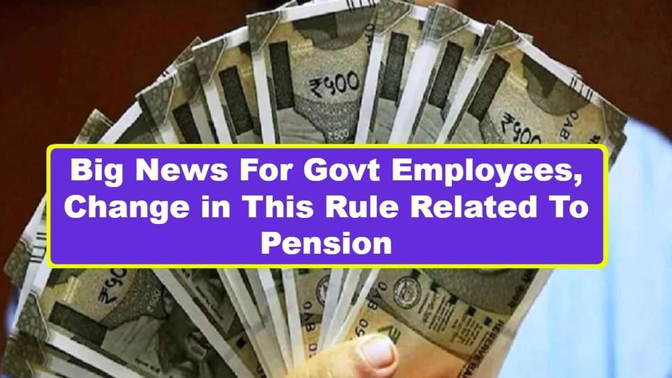 Big News For Govt Employees, Change in This Rule Related To Pension