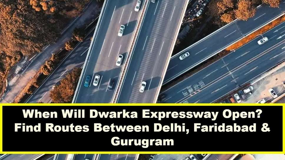 When Will Dwarka Expressway Open? Find Routes Between Delhi, Faridabad & Gurugram