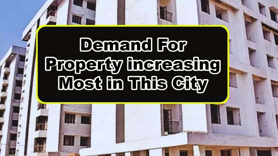 Demand For Property increasing Most in This City, Prices Have increased By This Much Percent