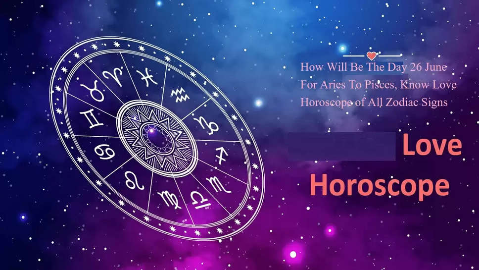 Love Horoscope 26 June 2023 : How Will Be The Day 26 June For Aries To Pisces, Know Love Horoscope of All Zodiac Signs