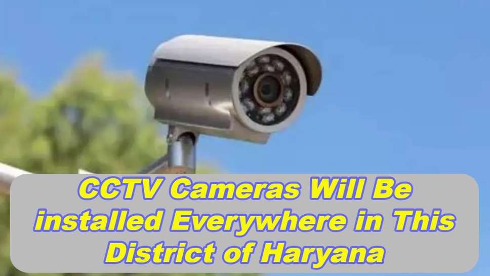 CCTV Cameras Will Be installed Everywhere in This District of Haryana