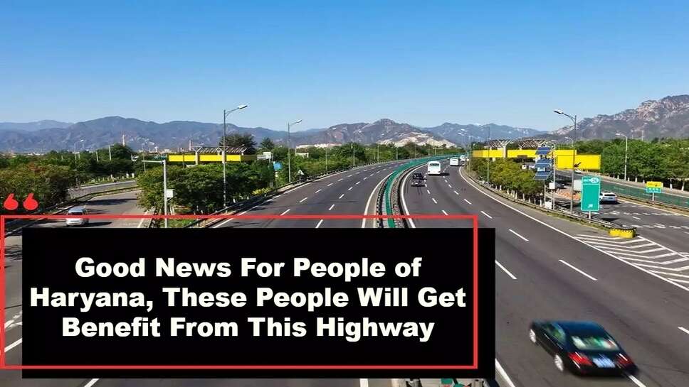 Good News For People of Haryana, These People Will Get Benefit From This Highway