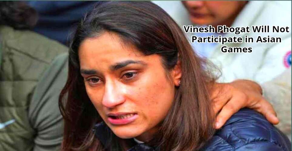 Vinesh Phogat News Vinesh Phogat Will Not Participate in Asian Games