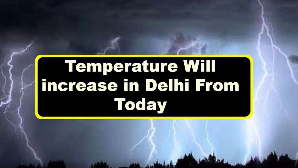 Temperature Will increase in Delhi From Today