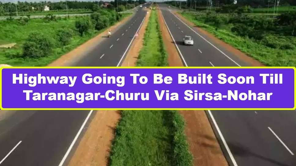 Highway Going To Be Built Soon Till Taranagar-Churu Via Sirsa-Nohar, Survey Work Will Also Start