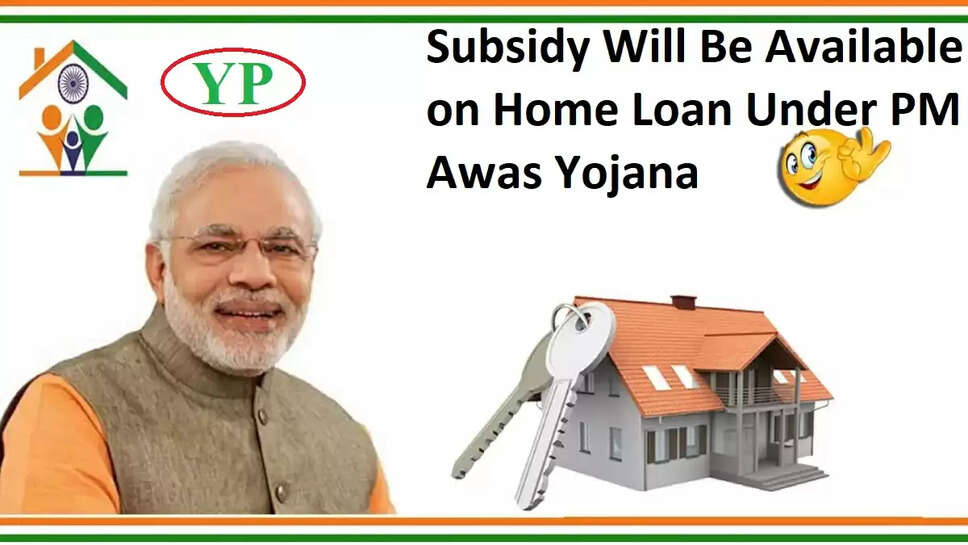 Subsidy Will Be Available on Home Loan Under PM Awas Yojana