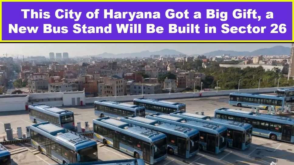 This City of Haryana Got a Big Gift, a New Bus Stand Will Be Built in Sector 26