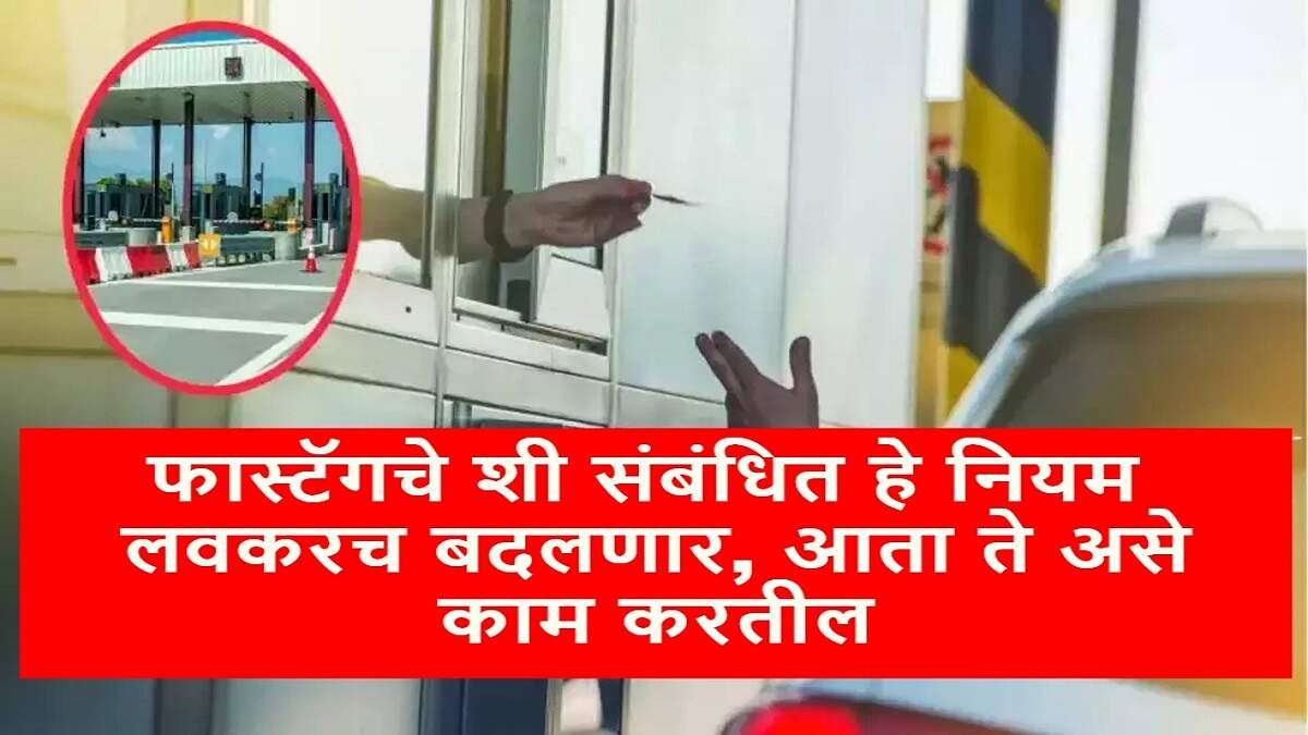 फास्टॅगचे शी संबंधित हे नियम लवकरच बदलणार, आता ते असे काम करतील
