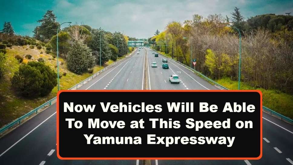 Now Vehicles Will Be Able To Move at This Speed on Yamuna Expressway