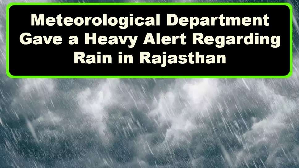 Meteorological Department Gave a Heavy Alert Regarding Rain in Rajasthan