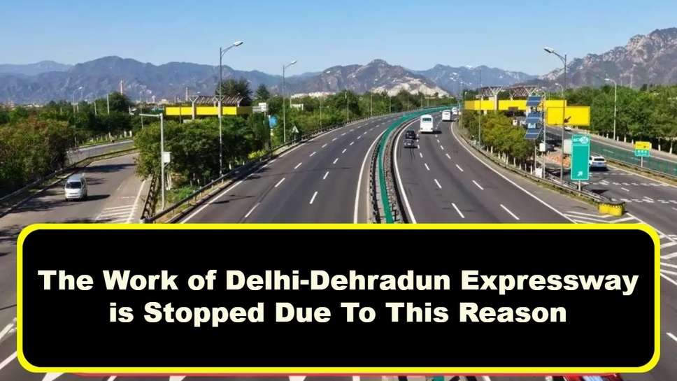 The Work of Delhi-Dehradun Expressway is Stopped Due To This Reason