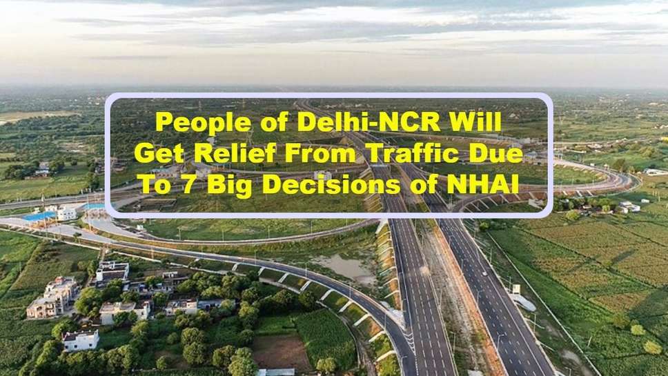 People of Delhi-NCR Will Get Relief From Traffic Due To 7 Big Decisions of NHAI