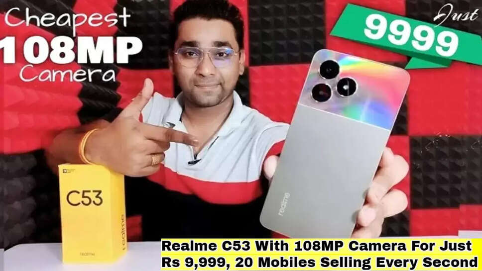 Realme C53 With 108MP Camera For Just Rs 9,999, 20 Mobiles Selling Every Second