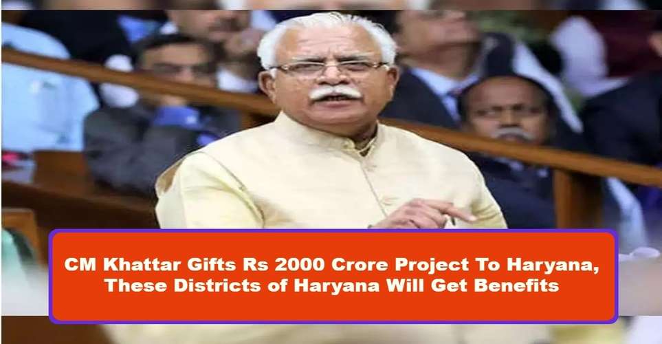CM Khattar Gifts Rs 2000 Crore Project To Haryana, These Districts of Haryana Will Get Benefits