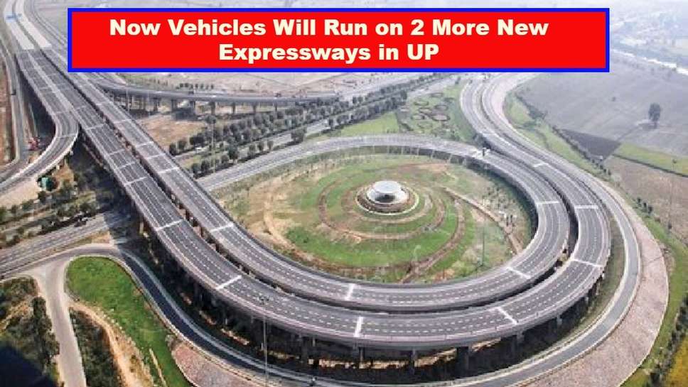 Now Vehicles Will Run on 2 More New Expressways in UP