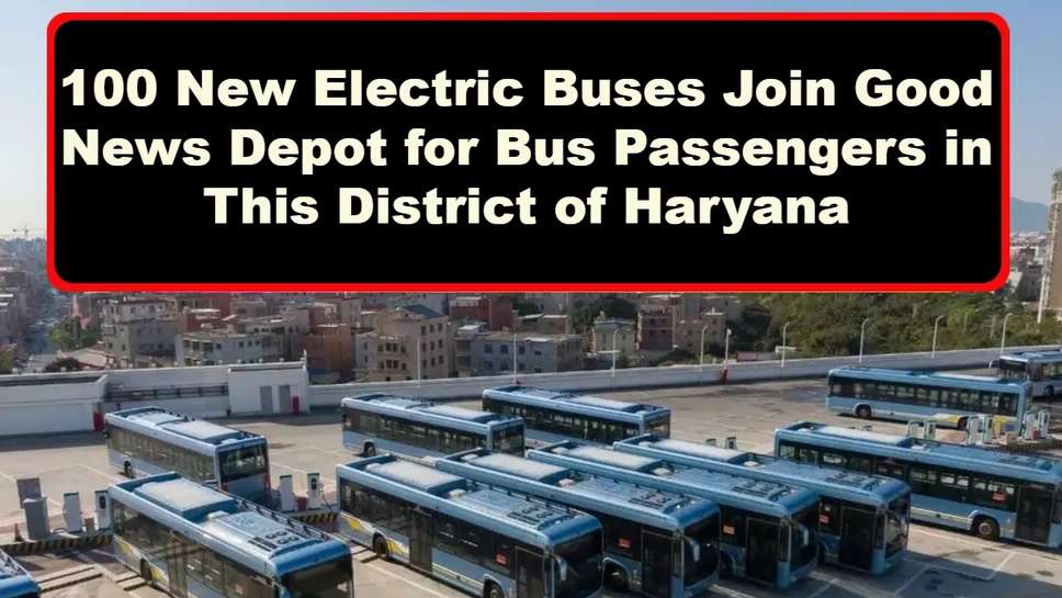 100 New Electric Buses Join Good News Depot for Bus Passengers in This District of Haryana