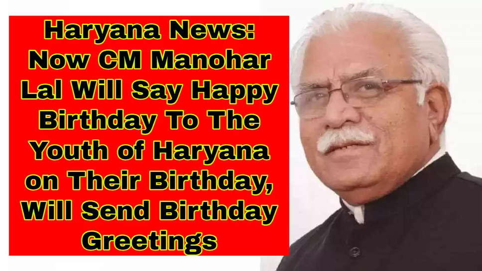 Haryana News: Now CM Manohar Lal Will Say Happy Birthday To The Youth of Haryana on Their Birthday, Will Send Birthday Greetings