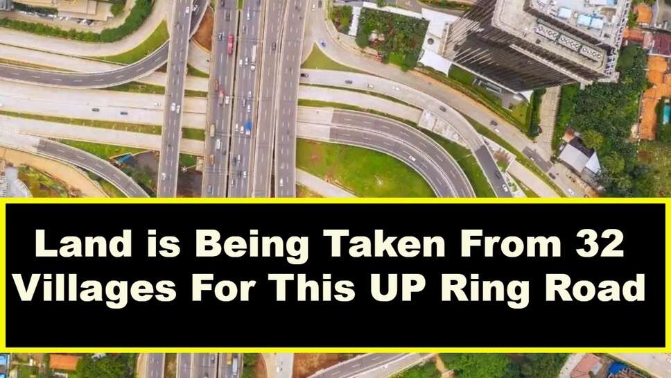 Land is Being Taken From 32 Villages For This UP Ring Road