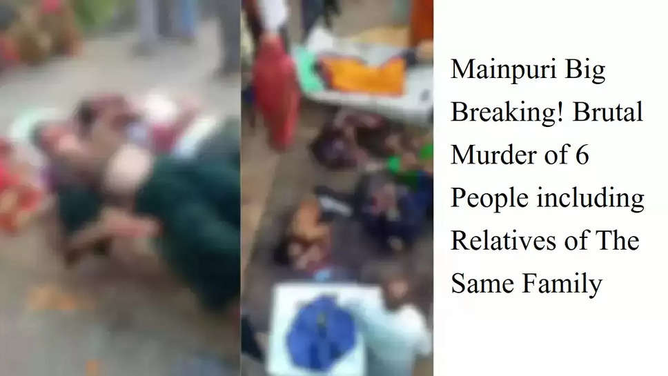 Mainpuri Big Breaking! Brutal Murder of 6 People including Relatives of The Same Family