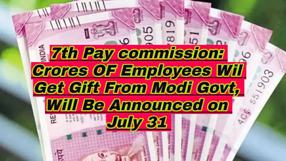 7th Pay commission: Crores OF Employees Will Get Gift From Modi Govt, Will Be Announced on July 31