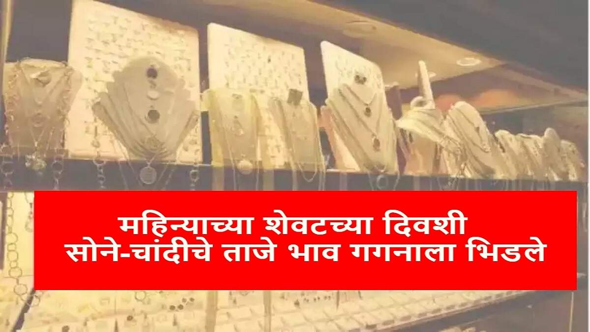 महिन्याच्या शेवटच्या दिवशी सोने-चांदीचे ताजे भाव गगनाला भिडले