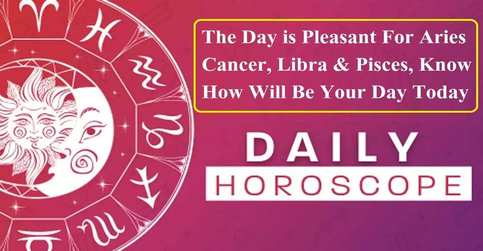 Today's Horoscope: The Day is Pleasant For Aries, Cancer, Libra & Pisces, Know How Will Be Your Day Today