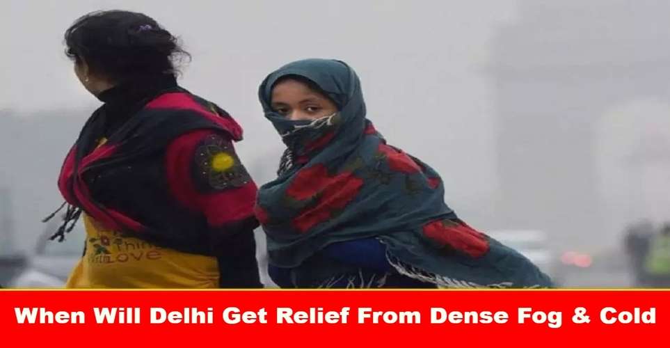 When Will Delhi Get Relief From Dense Fog & Cold