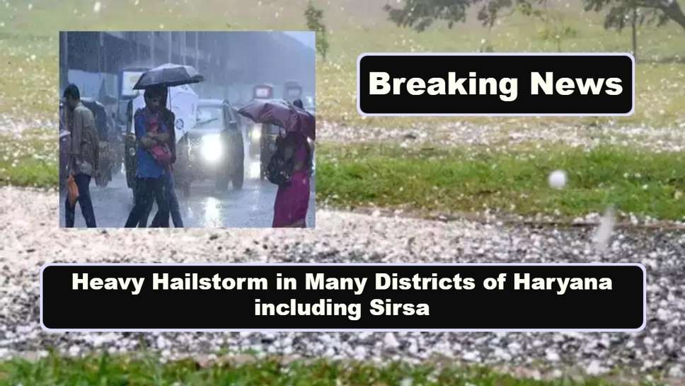 Heavy Hailstorm in Many Districts of Haryana including Sirsa