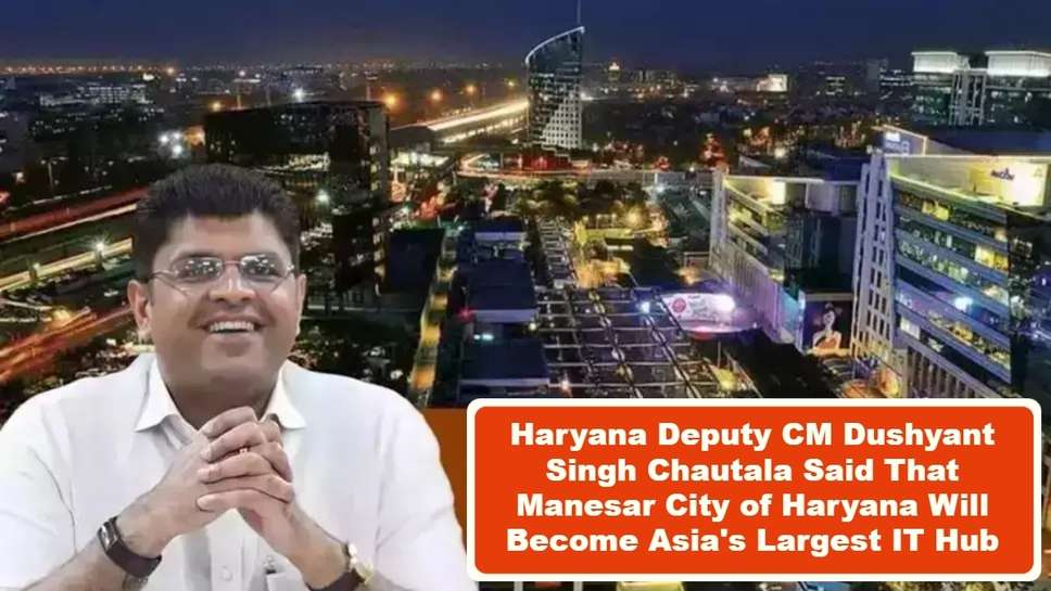 Haryana Deputy CM Dushyant Singh Chautala Said That Manesar City of Haryana Will Become Asia's Largest IT Hub